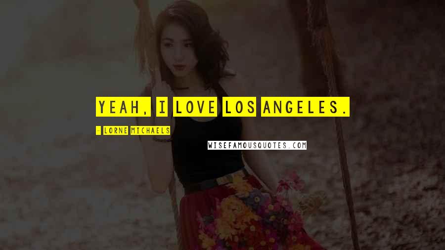 Lorne Michaels Quotes: Yeah, I love Los Angeles.