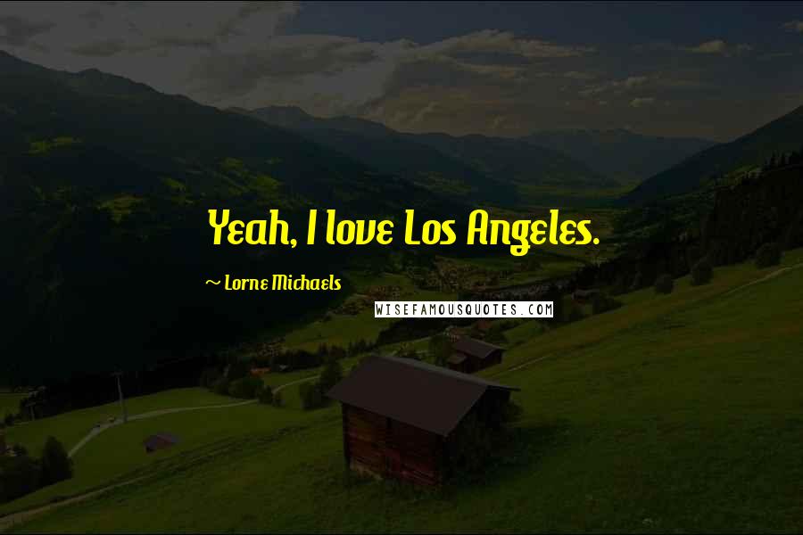 Lorne Michaels Quotes: Yeah, I love Los Angeles.