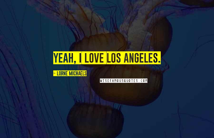 Lorne Michaels Quotes: Yeah, I love Los Angeles.