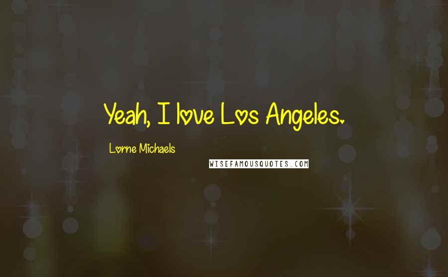 Lorne Michaels Quotes: Yeah, I love Los Angeles.