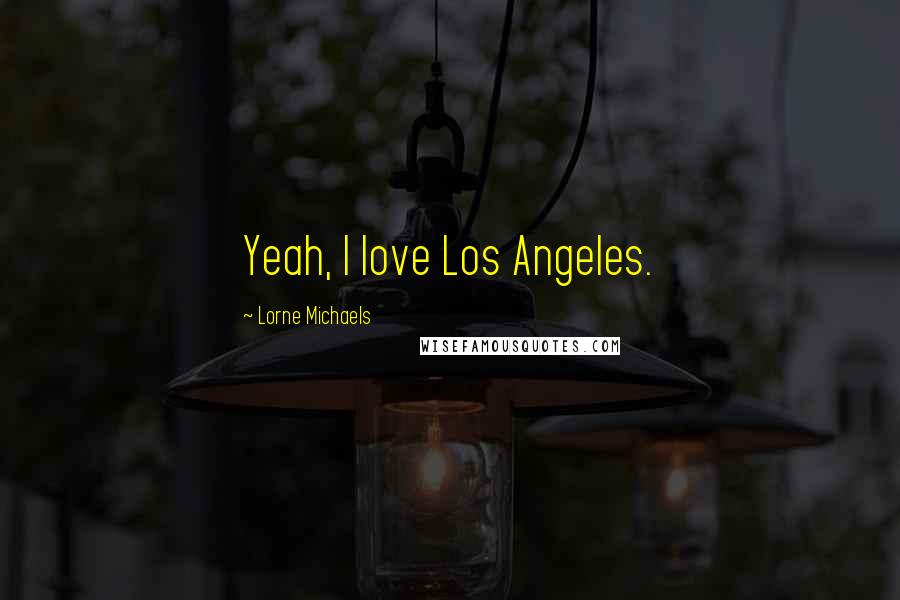 Lorne Michaels Quotes: Yeah, I love Los Angeles.