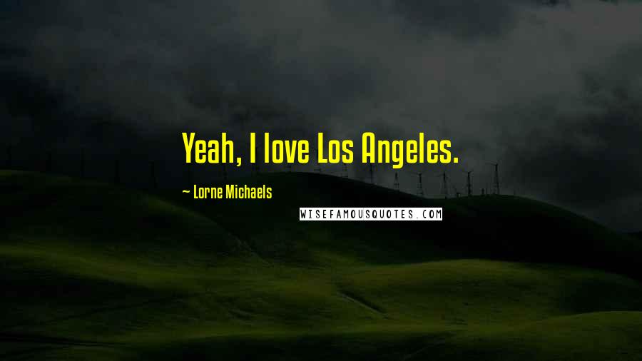 Lorne Michaels Quotes: Yeah, I love Los Angeles.