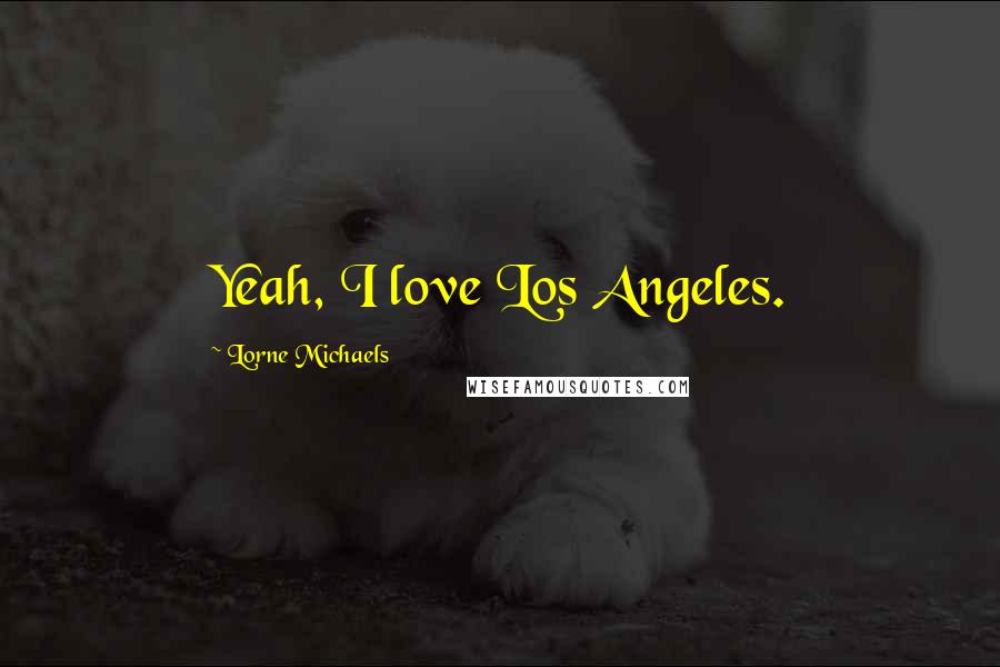 Lorne Michaels Quotes: Yeah, I love Los Angeles.