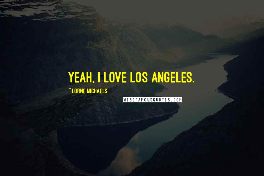 Lorne Michaels Quotes: Yeah, I love Los Angeles.