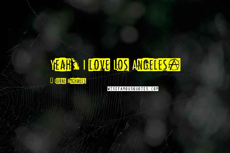 Lorne Michaels Quotes: Yeah, I love Los Angeles.