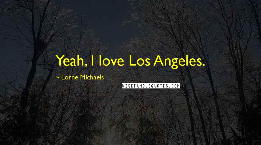 Lorne Michaels Quotes: Yeah, I love Los Angeles.