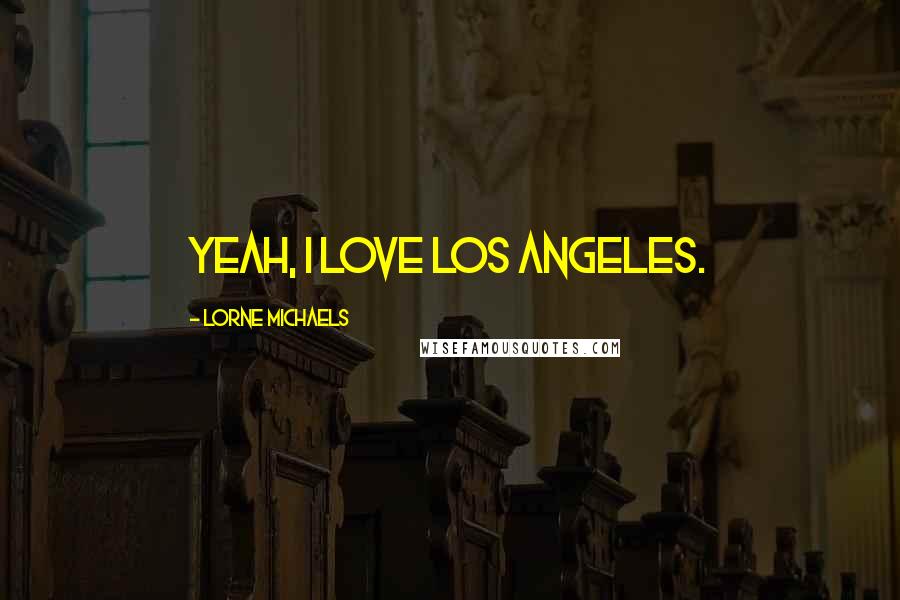 Lorne Michaels Quotes: Yeah, I love Los Angeles.