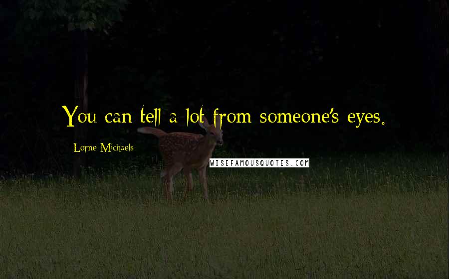 Lorne Michaels Quotes: You can tell a lot from someone's eyes.