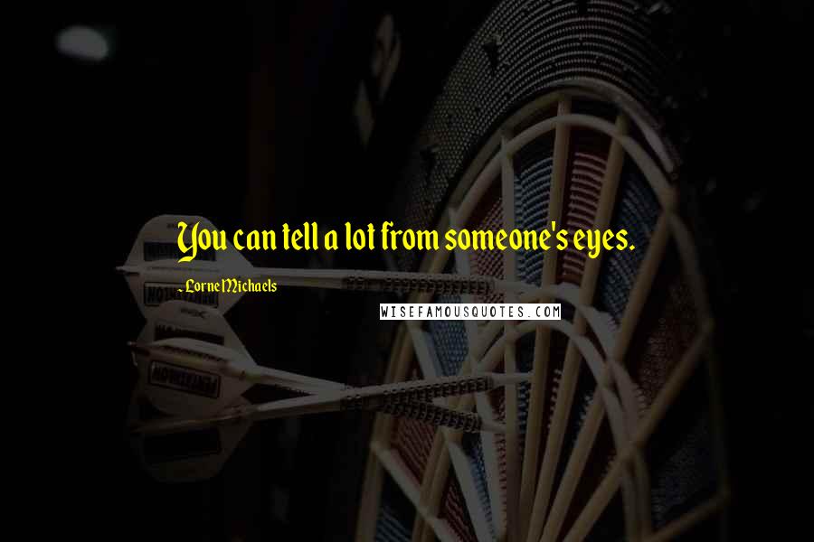 Lorne Michaels Quotes: You can tell a lot from someone's eyes.