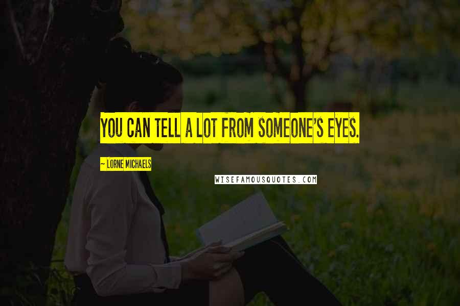 Lorne Michaels Quotes: You can tell a lot from someone's eyes.