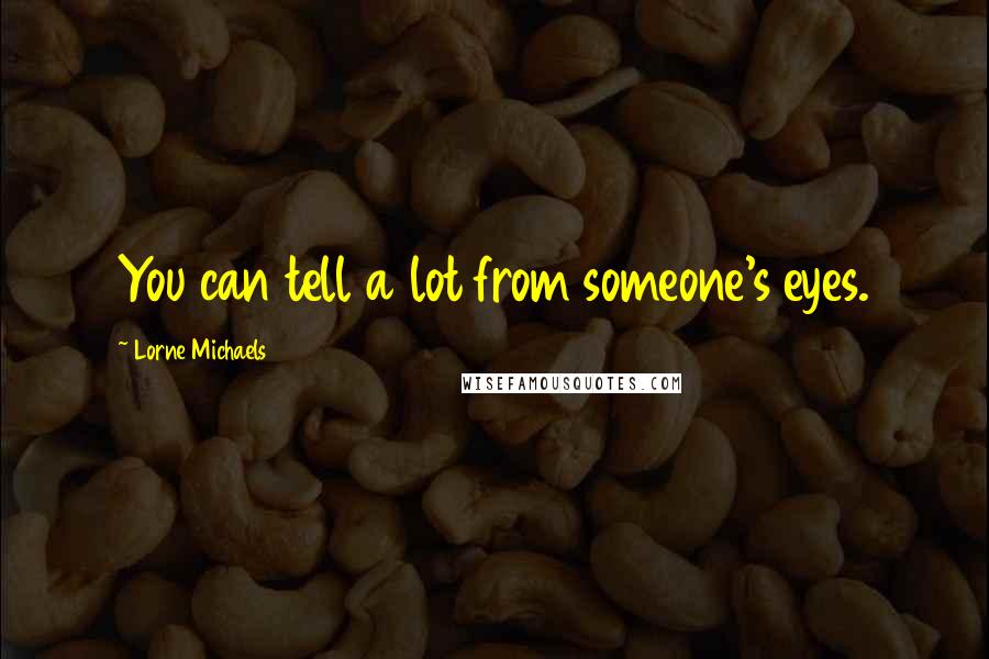 Lorne Michaels Quotes: You can tell a lot from someone's eyes.