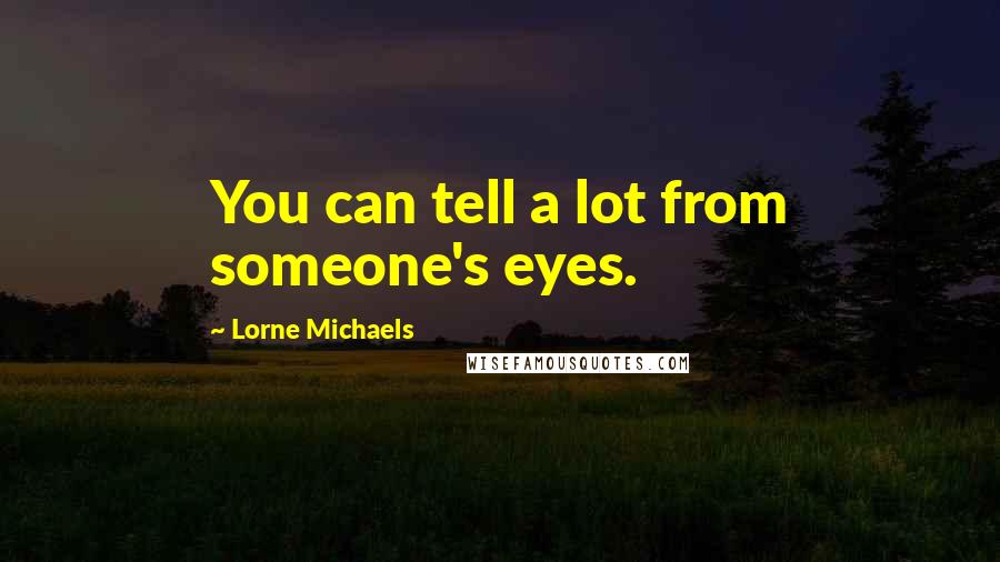 Lorne Michaels Quotes: You can tell a lot from someone's eyes.
