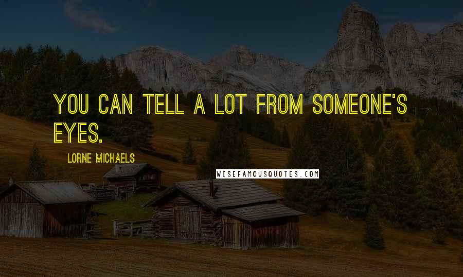 Lorne Michaels Quotes: You can tell a lot from someone's eyes.