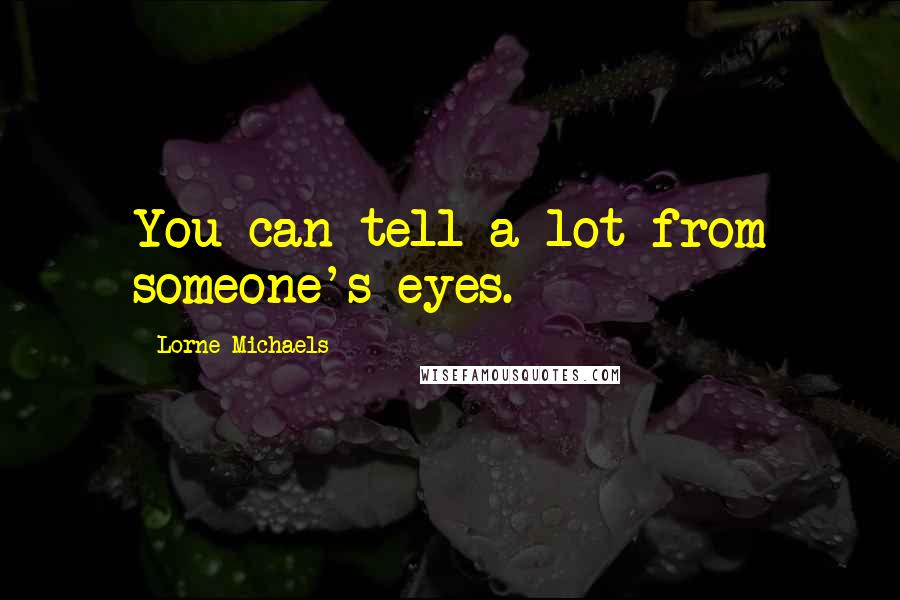 Lorne Michaels Quotes: You can tell a lot from someone's eyes.