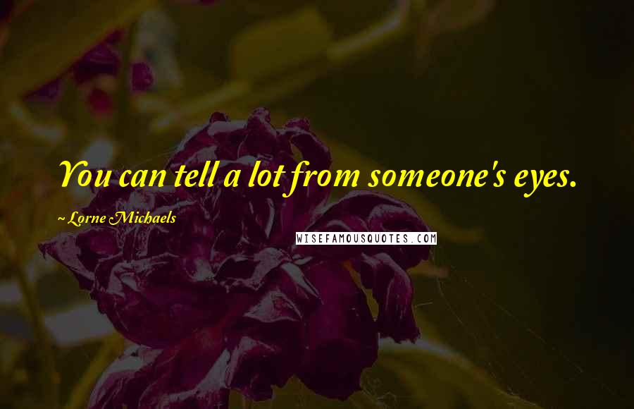 Lorne Michaels Quotes: You can tell a lot from someone's eyes.