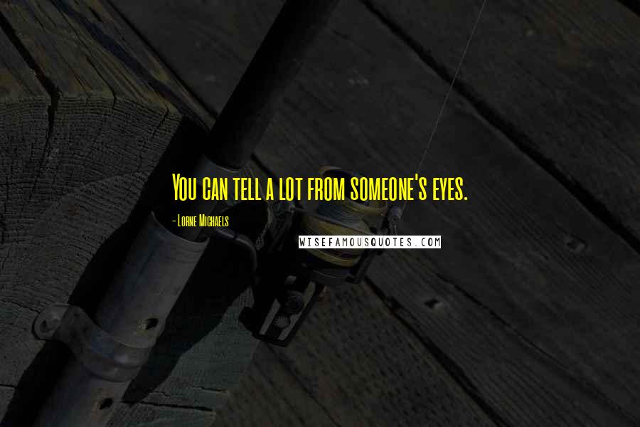 Lorne Michaels Quotes: You can tell a lot from someone's eyes.