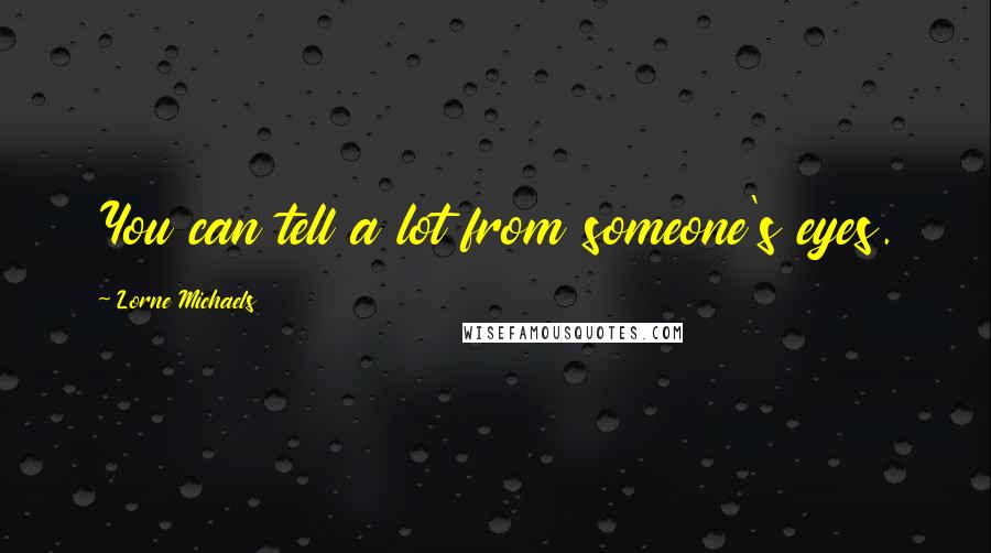 Lorne Michaels Quotes: You can tell a lot from someone's eyes.