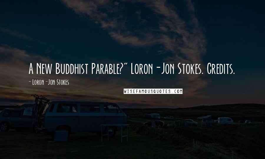 Loron-Jon Stokes Quotes: A New Buddhist Parable?" Loron-Jon Stokes. Credits.