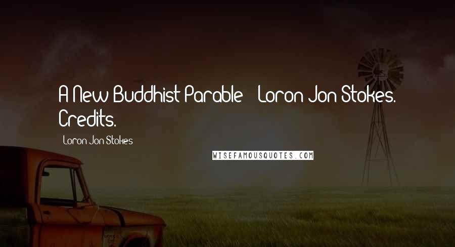 Loron-Jon Stokes Quotes: A New Buddhist Parable?" Loron-Jon Stokes. Credits.