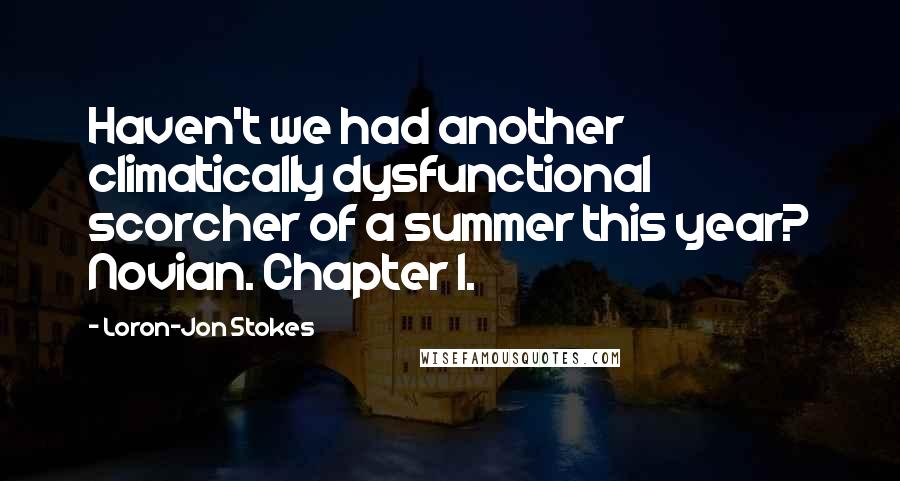 Loron-Jon Stokes Quotes: Haven't we had another climatically dysfunctional scorcher of a summer this year? Novian. Chapter 1.