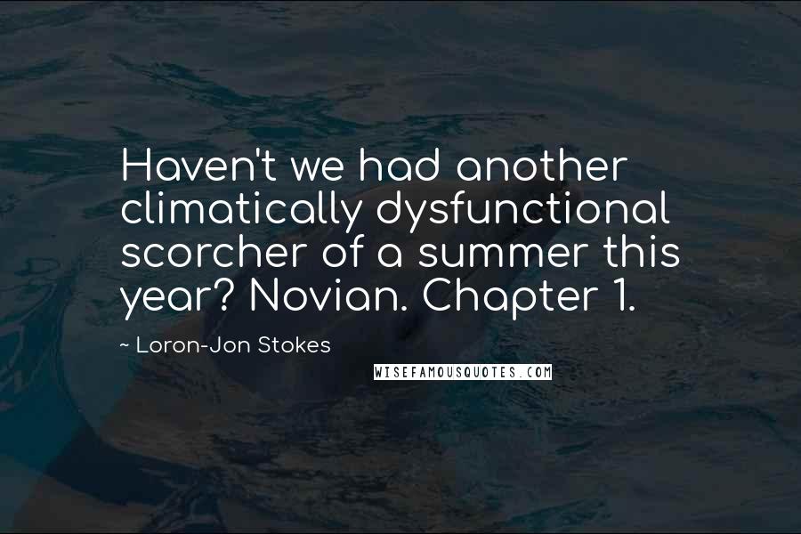 Loron-Jon Stokes Quotes: Haven't we had another climatically dysfunctional scorcher of a summer this year? Novian. Chapter 1.