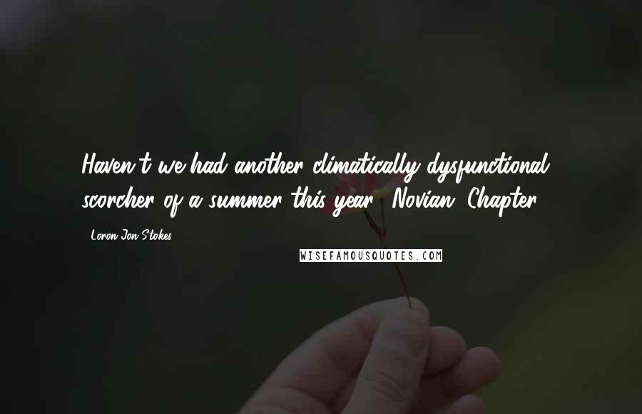 Loron-Jon Stokes Quotes: Haven't we had another climatically dysfunctional scorcher of a summer this year? Novian. Chapter 1.