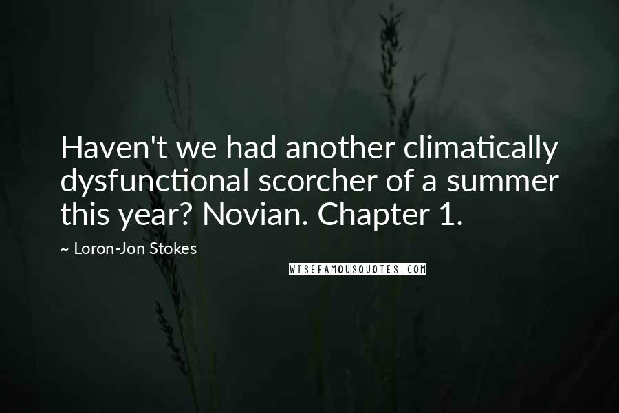 Loron-Jon Stokes Quotes: Haven't we had another climatically dysfunctional scorcher of a summer this year? Novian. Chapter 1.