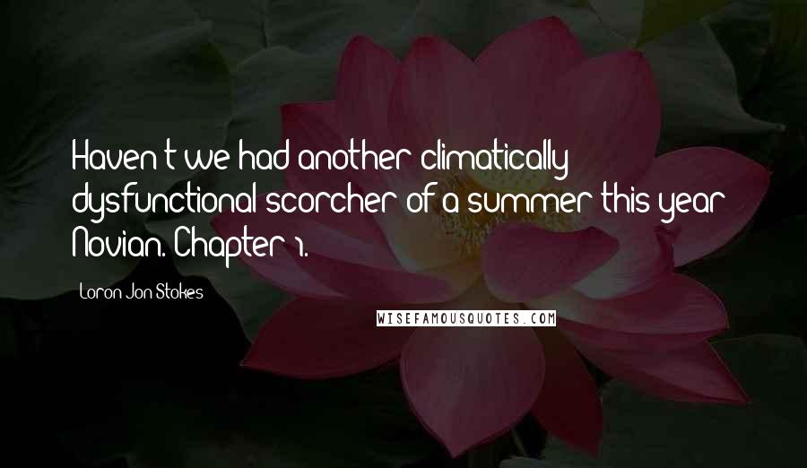 Loron-Jon Stokes Quotes: Haven't we had another climatically dysfunctional scorcher of a summer this year? Novian. Chapter 1.