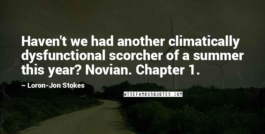 Loron-Jon Stokes Quotes: Haven't we had another climatically dysfunctional scorcher of a summer this year? Novian. Chapter 1.