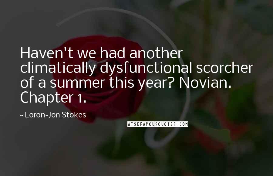 Loron-Jon Stokes Quotes: Haven't we had another climatically dysfunctional scorcher of a summer this year? Novian. Chapter 1.
