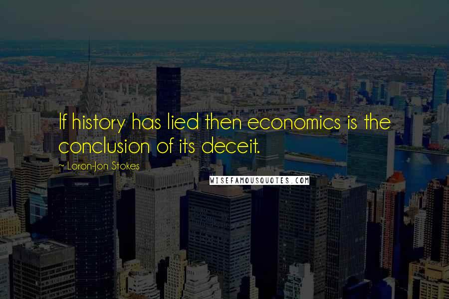 Loron-Jon Stokes Quotes: If history has lied then economics is the conclusion of its deceit.