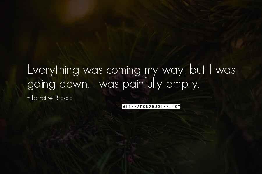 Lorraine Bracco Quotes: Everything was coming my way, but I was going down. I was painfully empty.