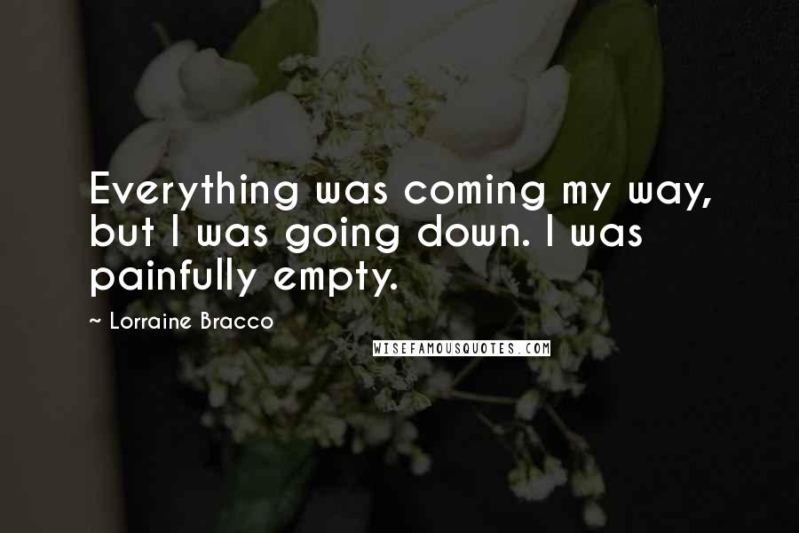 Lorraine Bracco Quotes: Everything was coming my way, but I was going down. I was painfully empty.