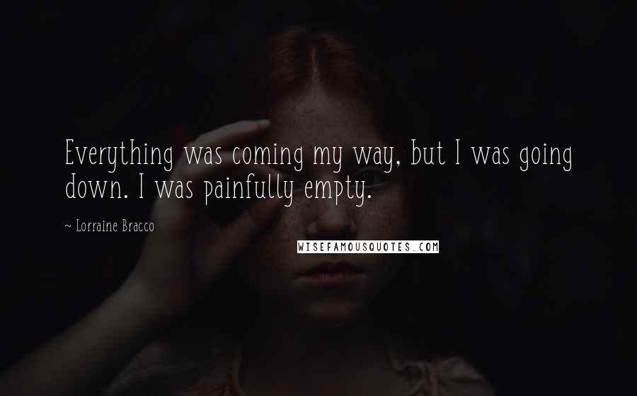 Lorraine Bracco Quotes: Everything was coming my way, but I was going down. I was painfully empty.