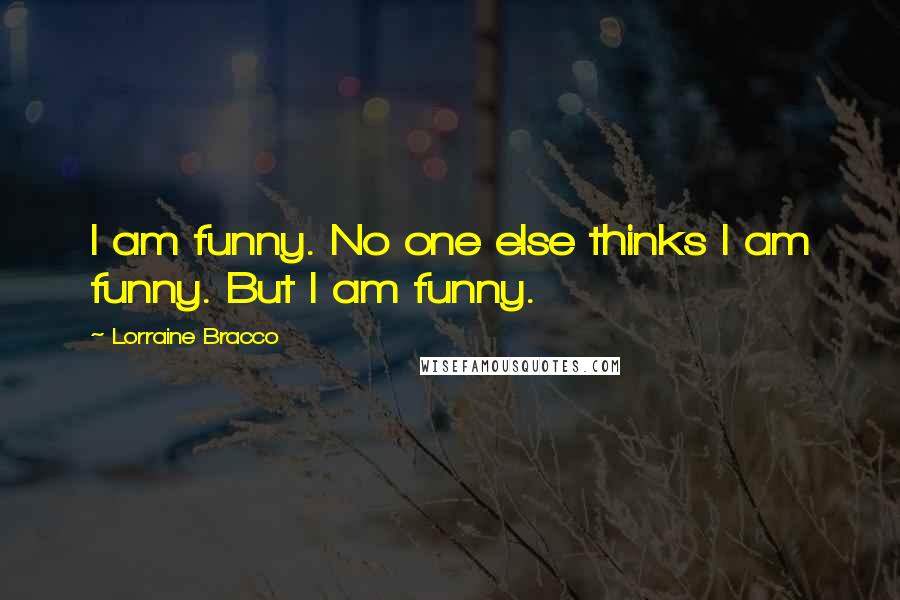 Lorraine Bracco Quotes: I am funny. No one else thinks I am funny. But I am funny.
