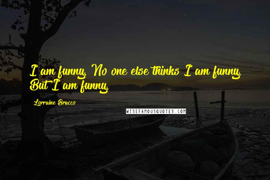 Lorraine Bracco Quotes: I am funny. No one else thinks I am funny. But I am funny.