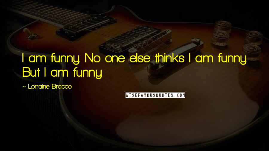 Lorraine Bracco Quotes: I am funny. No one else thinks I am funny. But I am funny.