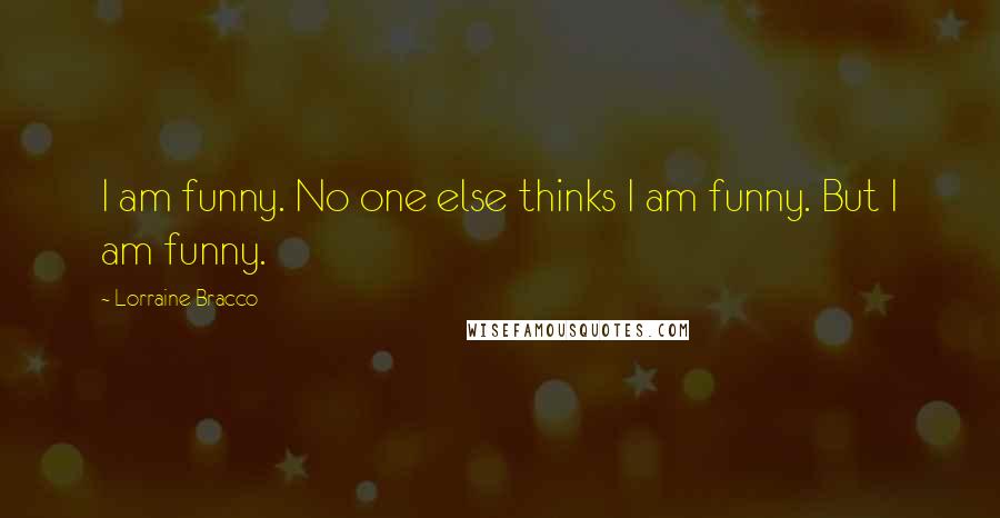 Lorraine Bracco Quotes: I am funny. No one else thinks I am funny. But I am funny.