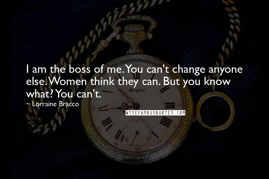 Lorraine Bracco Quotes: I am the boss of me. You can't change anyone else. Women think they can. But you know what? You can't.