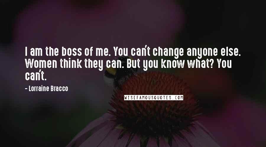 Lorraine Bracco Quotes: I am the boss of me. You can't change anyone else. Women think they can. But you know what? You can't.