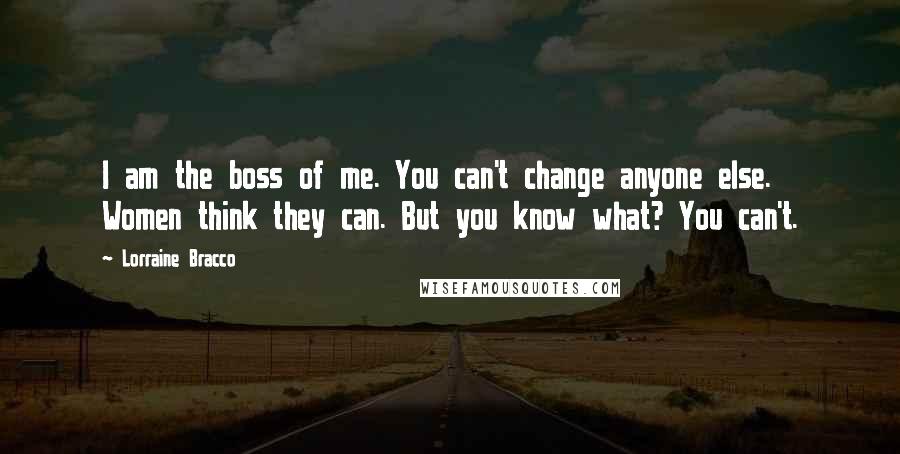 Lorraine Bracco Quotes: I am the boss of me. You can't change anyone else. Women think they can. But you know what? You can't.