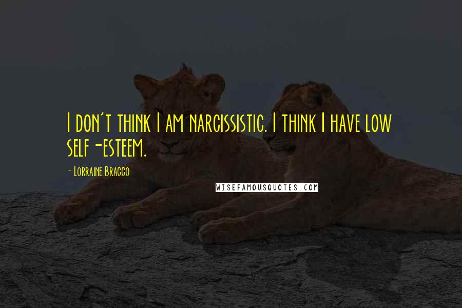 Lorraine Bracco Quotes: I don't think I am narcissistic. I think I have low self-esteem.