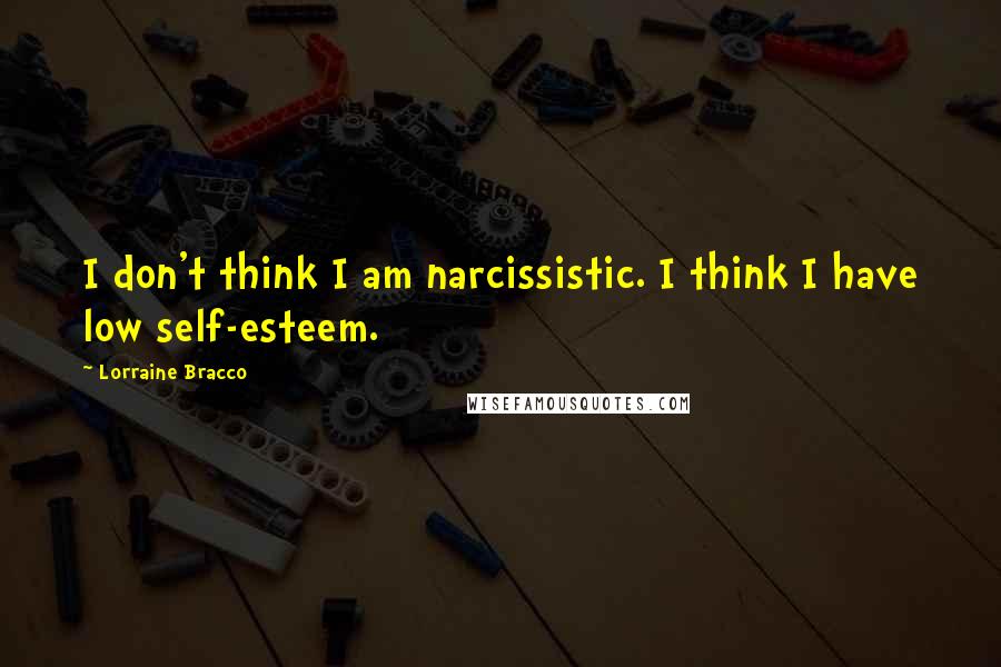 Lorraine Bracco Quotes: I don't think I am narcissistic. I think I have low self-esteem.