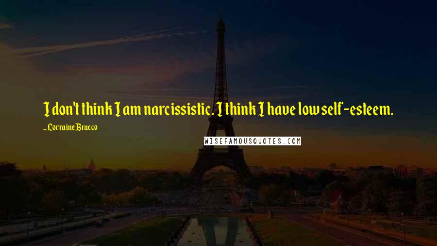 Lorraine Bracco Quotes: I don't think I am narcissistic. I think I have low self-esteem.