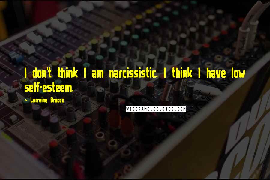 Lorraine Bracco Quotes: I don't think I am narcissistic. I think I have low self-esteem.