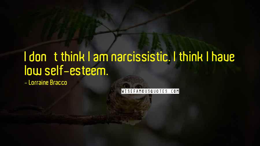 Lorraine Bracco Quotes: I don't think I am narcissistic. I think I have low self-esteem.