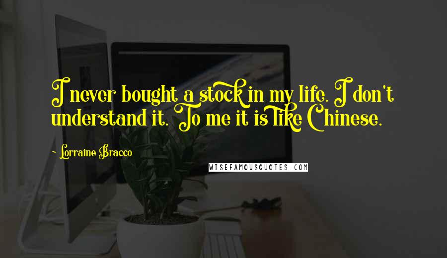 Lorraine Bracco Quotes: I never bought a stock in my life. I don't understand it. To me it is like Chinese.