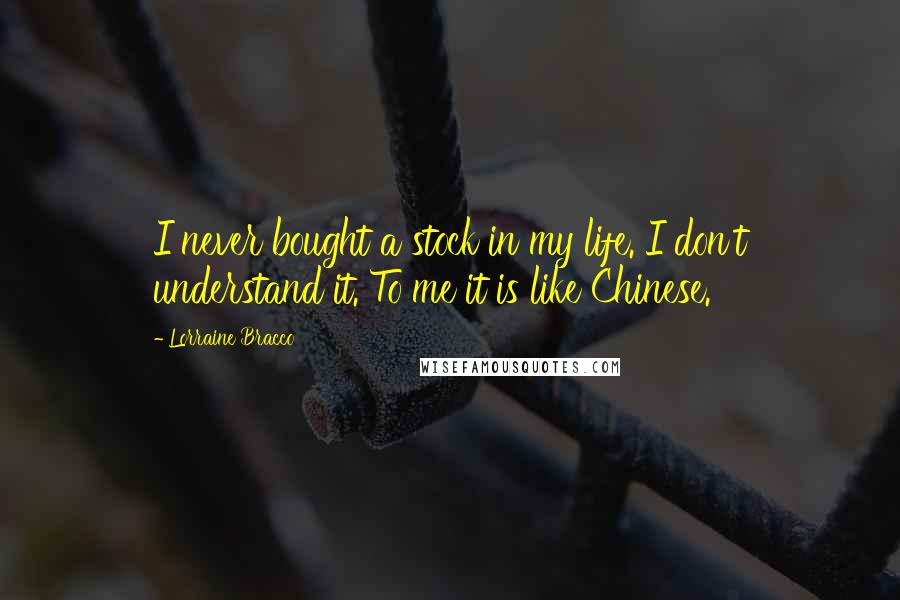 Lorraine Bracco Quotes: I never bought a stock in my life. I don't understand it. To me it is like Chinese.