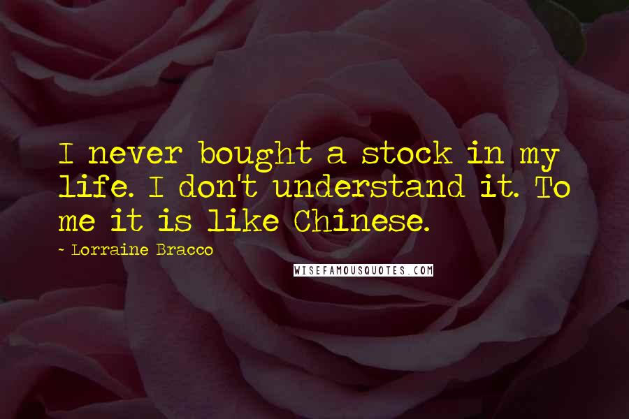 Lorraine Bracco Quotes: I never bought a stock in my life. I don't understand it. To me it is like Chinese.