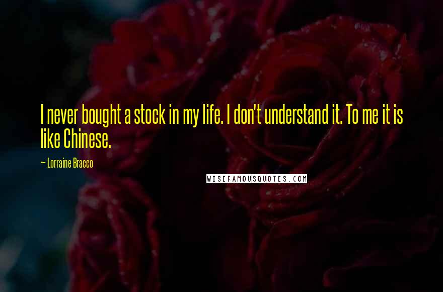 Lorraine Bracco Quotes: I never bought a stock in my life. I don't understand it. To me it is like Chinese.